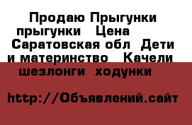 Продаю Прыгунки прыгунки › Цена ­ 300 - Саратовская обл. Дети и материнство » Качели, шезлонги, ходунки   